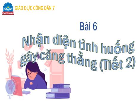 Bài giảng môn GDCD Lớp 7 Chân trời sáng tạo - Bài 6: Nhận diện tình huống gây căng thẳng (Tiết 2)