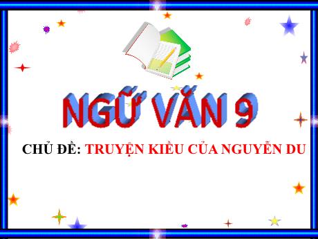 Bài giảng môn Ngữ văn Lớp 9 - Chủ đề: Truyện Kiều của Nguyễn Du (Tiết 23+24)