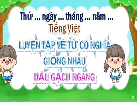 Bài giảng môn Tiếng Việt Lớp 3 - Luyện tập về từ có nghĩa giống nhau. Dấu gạch ngang