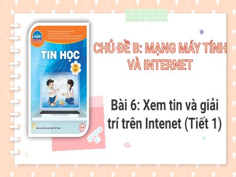 Bài giảng môn Tin học Lớp 3 - Bài 6: Xem và giải trí trên Internet (Tiết 1)