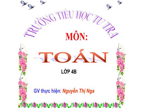 Bài giảng Toán học Lớp 4 - Bài 22: Phép cộng các số có nhiều chữ số (2 tiết) - Năm học 2023-2024 - Nguyễn Thị Nga